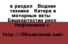  в раздел : Водная техника » Катера и моторные яхты . Башкортостан респ.,Нефтекамск г.